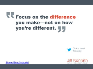 ‛‛
Share #SnapSnippets!
Click to tweet
this quote!
Focus on the difference
you make—not on how
you’re different.
’’
 