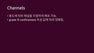 Channels
• 용도에 따라 채널을 지정하여 배포 가능.
• grade 와 confinement 속성 값에 따라 정해짐.
 