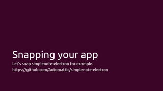 Snapping your app
Let’s snap simplenote-electron for example.
https://github.com/Automattic/simplenote-electron
 