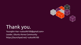 Thank you.
Youngbin Han <sukso96100@gmail.com>
Leader, Ubuntu Korea Community
https://launchpad.net/~sukso96100
 