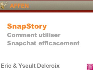 Eric & Yseult Delcroix
AFFEN
SnapStory
Comment utiliser
Snapchat efficacement
 