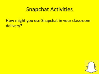 Snapchat Activities
How might you use Snapchat in your classroom
delivery?
 