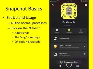 Snapchat Basics
• Set Up and Usage
– All the normal processes
– Click on the “Ghost”
• Add friends
• The “cog” = settings
...