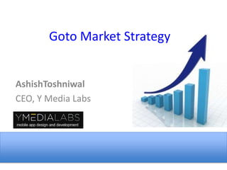 Goto Market Strategy  AshishToshniwal CEO, Y Media Labs 