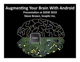 Augmen'ng	
  Your	
  Brain	
  With	
  Android	
  
            Presenta'on	
  at	
  SXSW	
  2010	
  
             Steve	
  Brown,	
  Snap'c	
  Inc.	
  
 