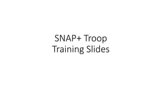SNAP+ Troop
Training Slides
 