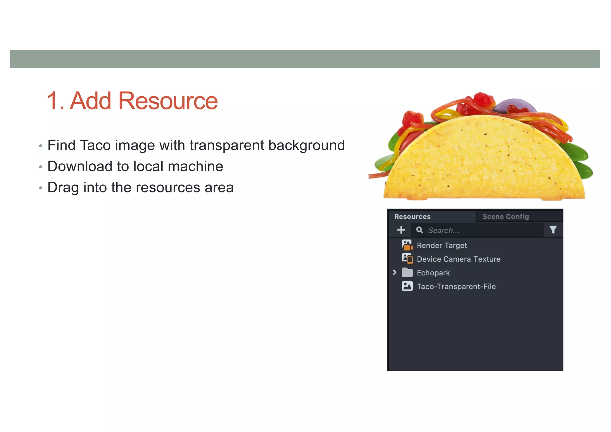 1. Add Resource
• Find Taco image with transparent background
• Download to local machine
• Drag into the resources area
 