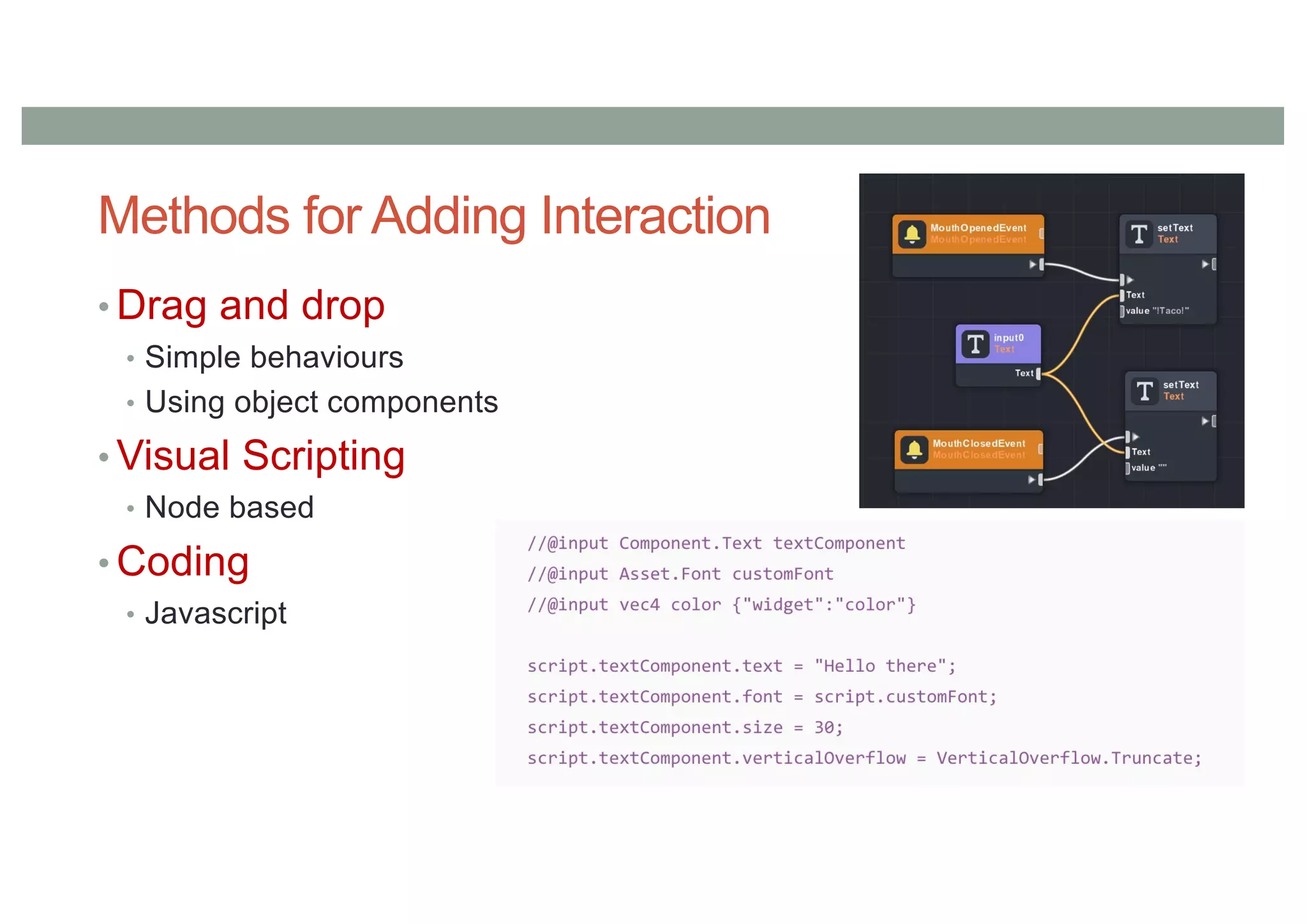 Methods for Adding Interaction
• Drag and drop
• Simple behaviours
• Using object components
• Visual Scripting
• Node based
• Coding
• Javascript
 