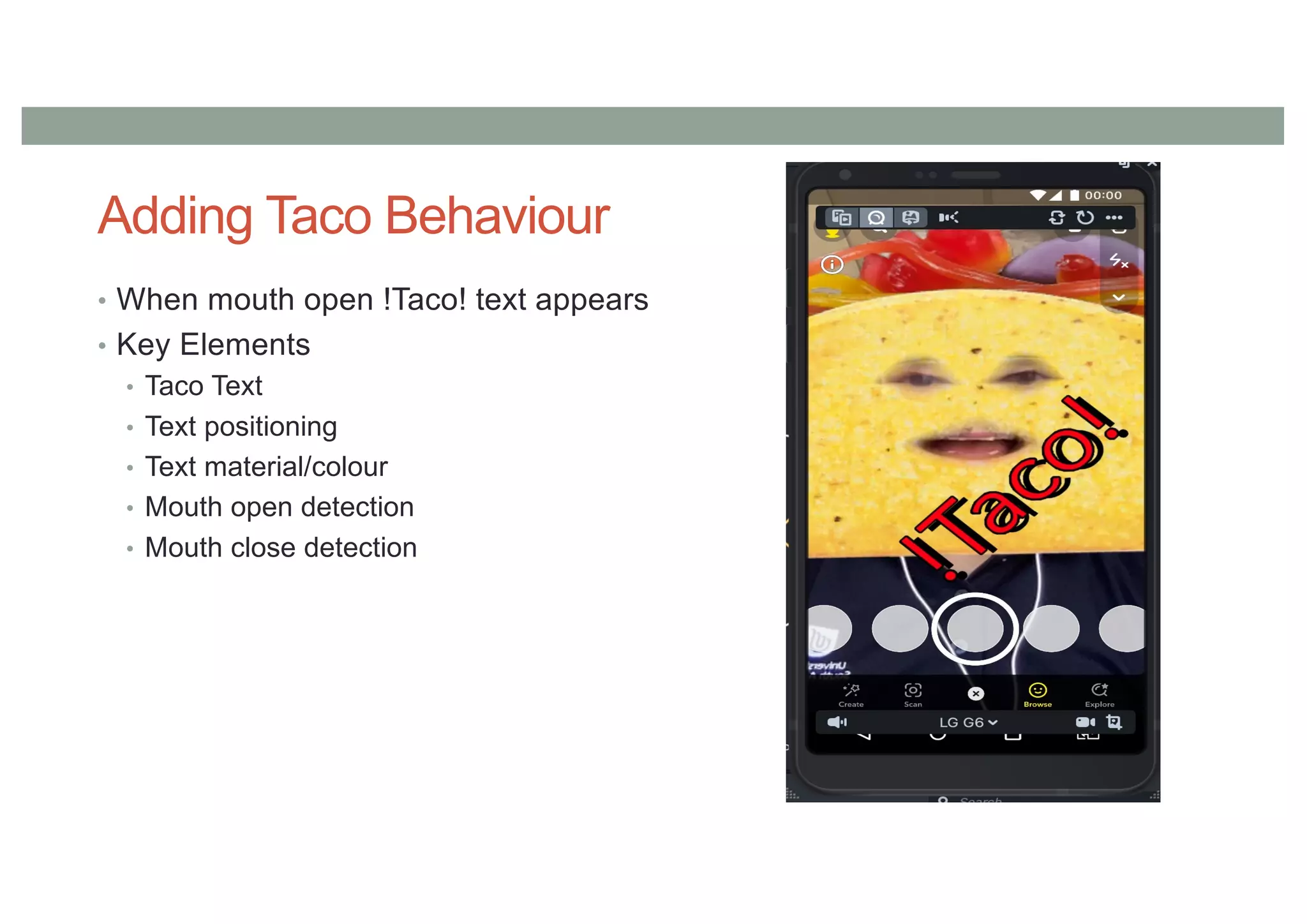 Adding Taco Behaviour
• When mouth open !Taco! text appears
• Key Elements
• Taco Text
• Text positioning
• Text material/colour
• Mouth open detection
• Mouth close detection
 