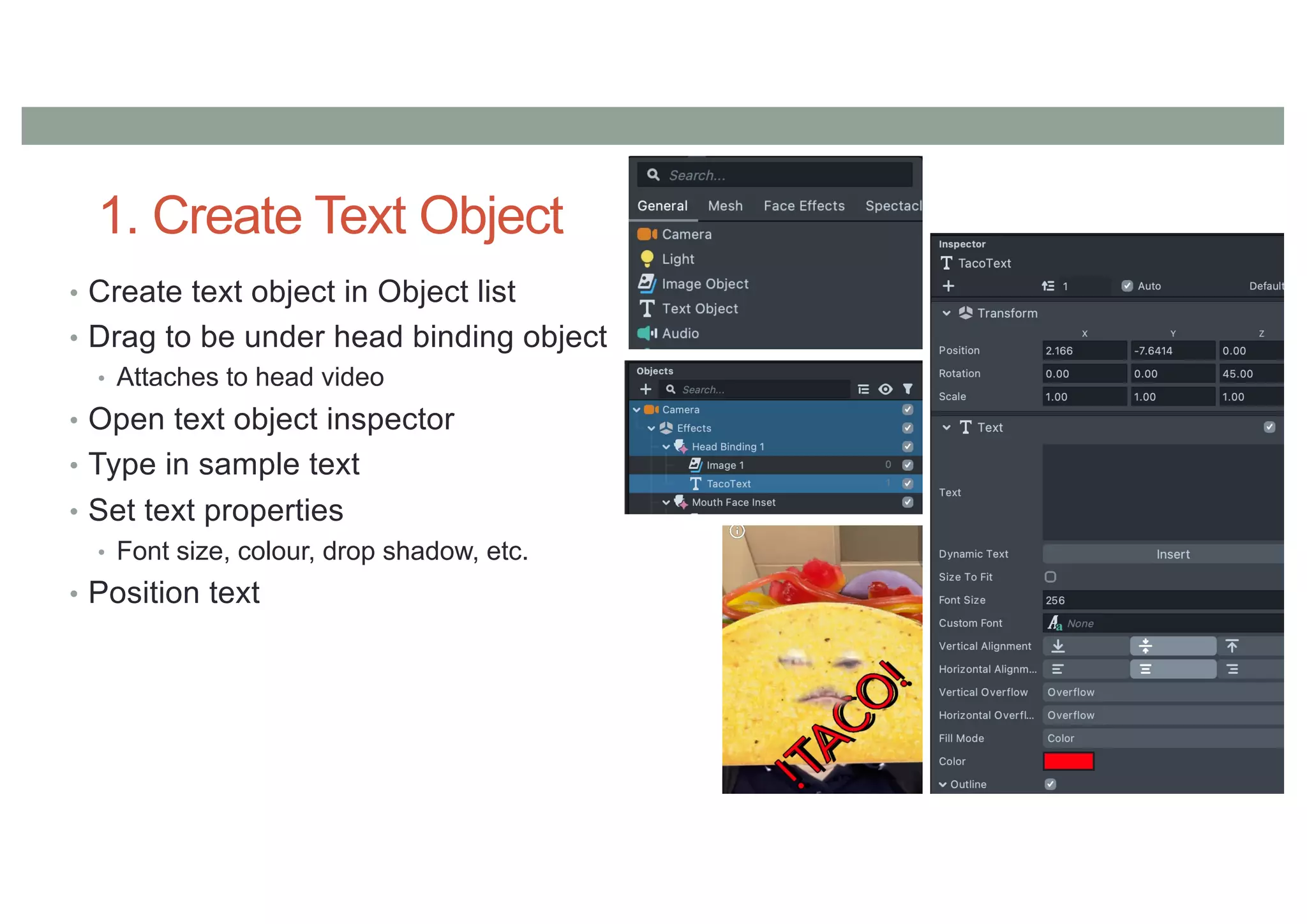 1. Create Text Object
• Create text object in Object list
• Drag to be under head binding object
• Attaches to head video
• Open text object inspector
• Type in sample text
• Set text properties
• Font size, colour, drop shadow, etc.
• Position text
 