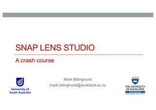 SNAP LENS STUDIO
A crash course
Mark Billinghurst
mark.billinghurst@auckland.ac.nz
 