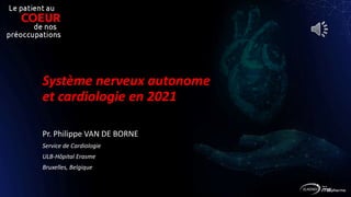 Système nerveux autonome
et cardiologie en 2021
Pr. Philippe VAN DE BORNE
Service de Cardiologie
ULB-Hôpital Erasme
Bruxelles, Belgique
 