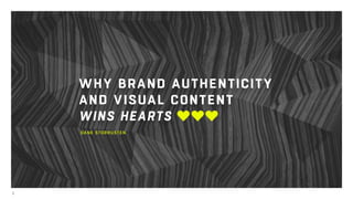 1
WHY BRAND AUTHENTICITY
AND VISUAL CONTENT
WINS HEARTS
DANE STORRUSTEN
 