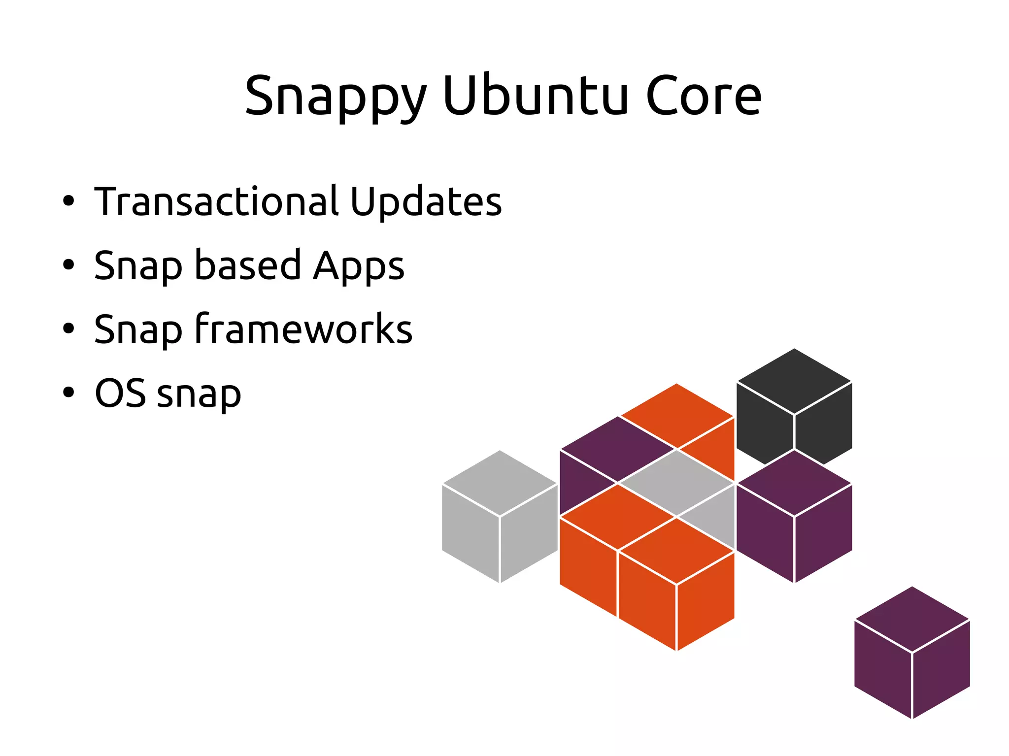 Snappy Ubuntu Core
●
Transactional Updates
●
Snap based Apps
●
Snap frameworks
●
OS snap
 