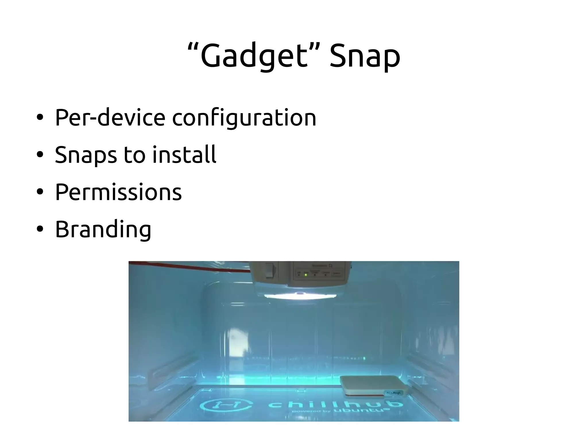 “Gadget” Snap
●
Per-device configuration
●
Snaps to install
●
Permissions
●
Branding
 
