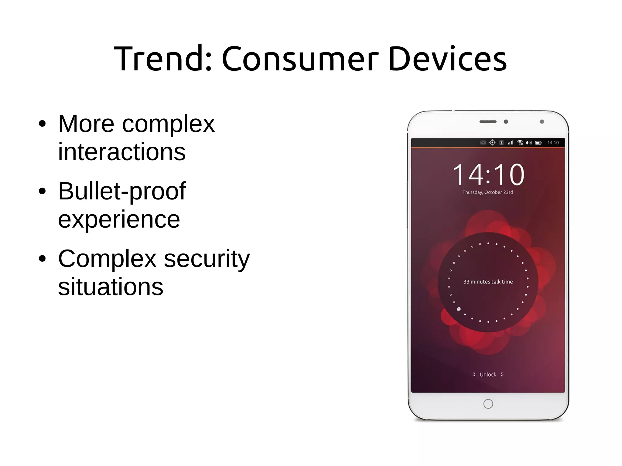 Trend: Consumer Devices
● More complex
interactions
● Bullet-proof
experience
● Complex security
situations
 
