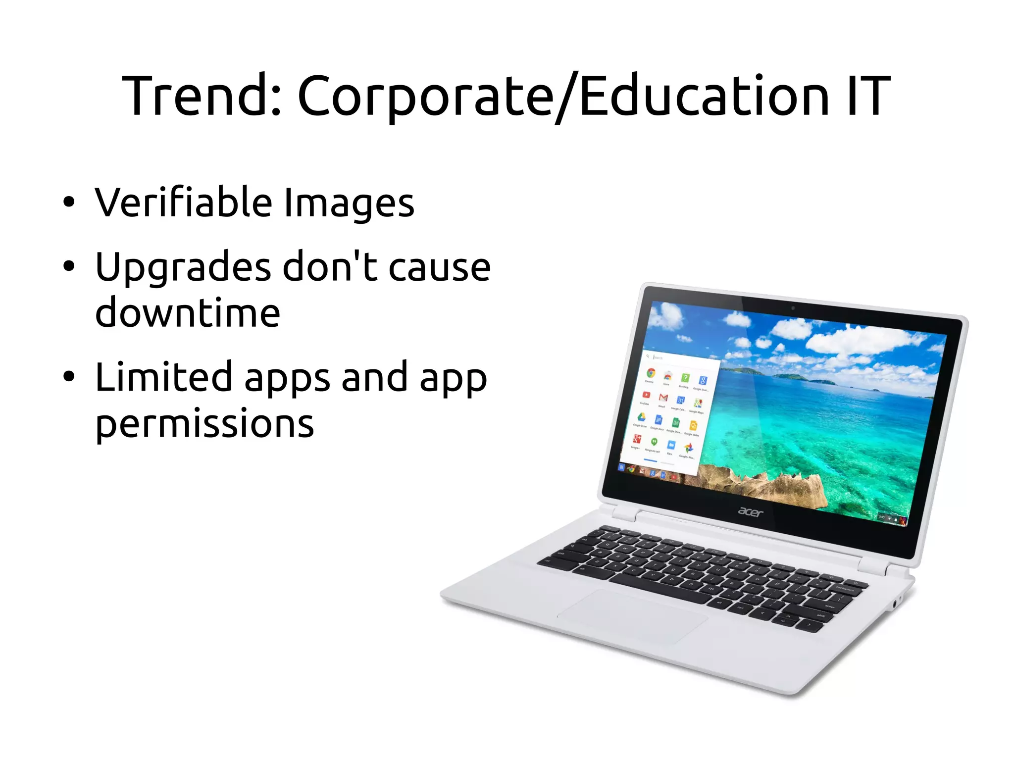 Trend: Corporate/Education IT
●
Verifiable Images
●
Upgrades don't cause
downtime
●
Limited apps and app
permissions
 