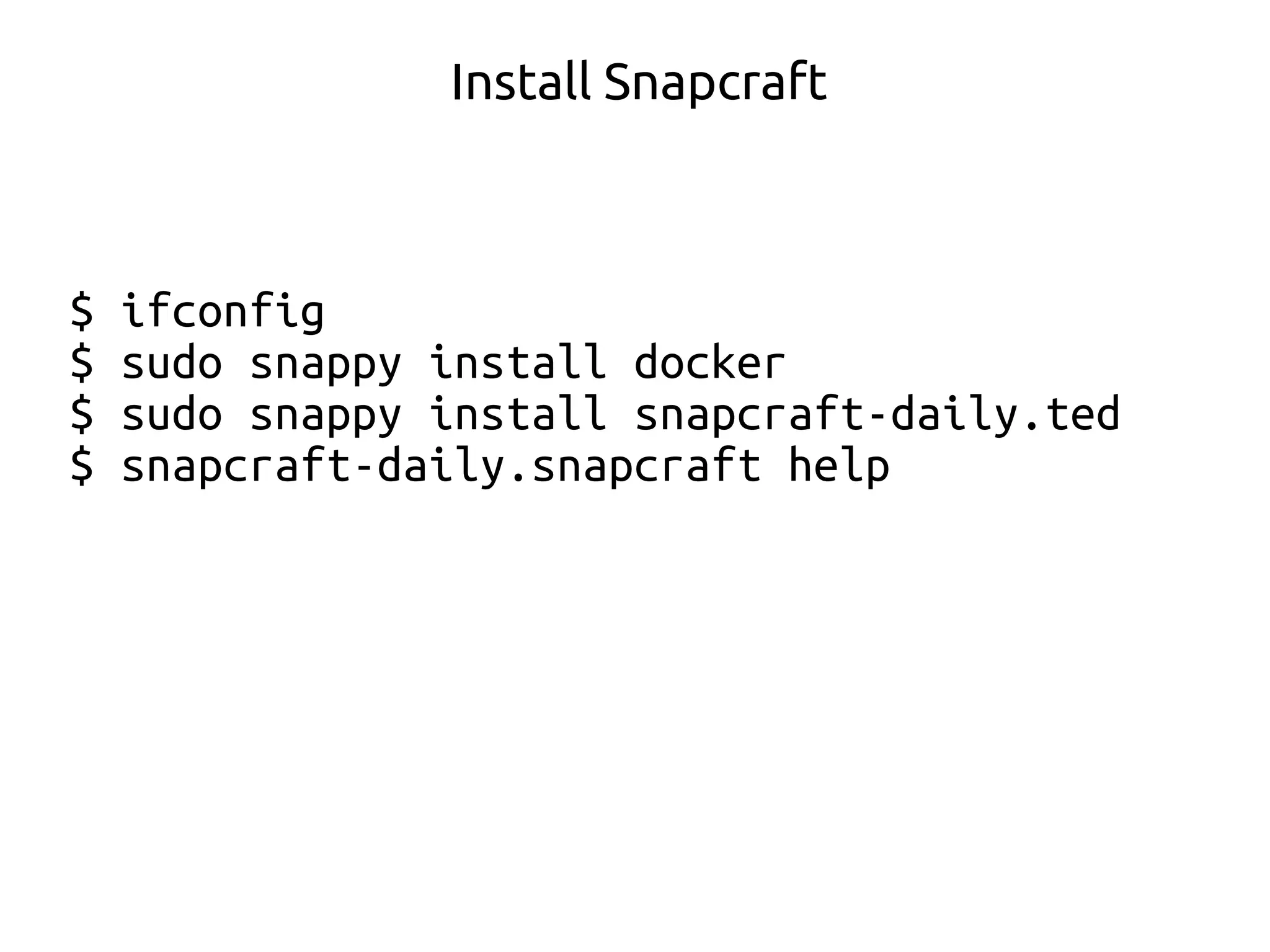 $ ifconfig
$ sudo snappy install docker
$ sudo snappy install snapcraft-daily.ted
$ snapcraft-daily.snapcraft help
Install Snapcraft
 
