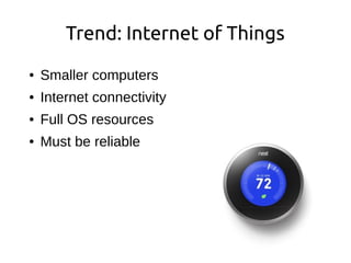 Trend: Internet of Things
● Smaller computers
● Internet connectivity
● Full OS resources
● Must be reliable
 
