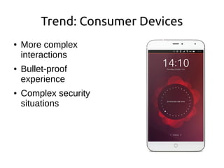 Trend: Consumer Devices
● More complex
interactions
● Bullet-proof
experience
● Complex security
situations
 
