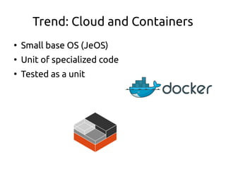 Trend: Cloud and Containers
●
Small base OS (JeOS)
●
Unit of specialized code
●
Tested as a unit
 
