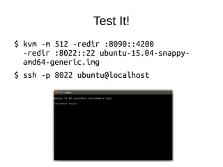Test It!
$ kvm -m 512 -redir :8090::4200
-redir :8022::22 ubuntu-15.04-snappy-
amd64-generic.img
$ ssh -p 8022 ubuntu@localhost
 