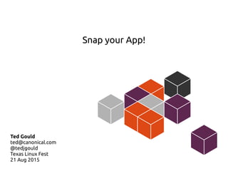 Snap your App!
Ted Gould
ted@canonical.com
@tedjgould
Texas Linux Fest
21 Aug 2015
 