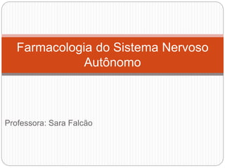 Professora: Sara Falcão
Farmacologia do Sistema Nervoso
Autônomo
 