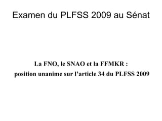 Examen du PLFSS 2009 au Sénat




      La FNO, le SNAO et la FFMKR :
position unanime sur l’article 34 du PLFSS 2009
 