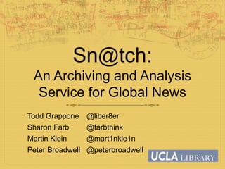 Sn@tch:
An Archiving and Analysis
Service for Global News
Todd Grappone @liber8er
Sharon Farb @farbthink
Martin Klein @mart1nkle1n
Peter Broadwell @peterbroadwell
 
