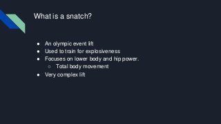 What is a snatch?
● An olympic event lift
● Used to train for explosiveness
● Focuses on lower body and hip power.
○ Total...