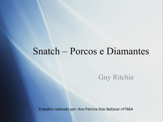 Snatch – Porcos e Diamantes Guy Ritchie Trabalho realizado por: Ana Patrícia Dias Baltazar nº7664 