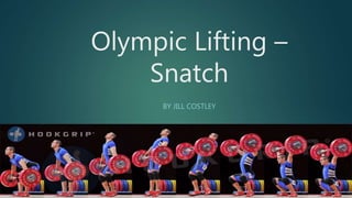 Olympic Lifting –
Snatch
BY JILL COSTLEY
 