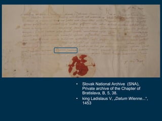 •   Slovak National Archive  (SNA), 
    Private archive of the Chapter of 
    Bratislava, B, 5, 38. 
•   king Ladislaus ...