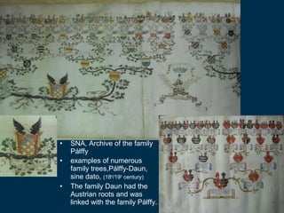 •   SNA, Archive of the family 
    Pálffy
•   examples of numerous 
    family trees,Pálffy-Daun, 
    sine dato, (18th/1...