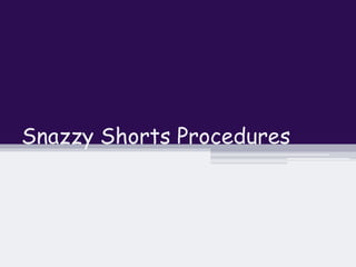 Snazzy Shorts Procedures 
 