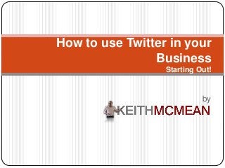 by
How to use Twitter in your
Business
Starting Out!
 
