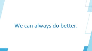 We can always do better.
 