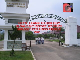 LET’S  LEARN TO BIOLOGY SLOWLY BUT  BEFORE  WE STUDY BIOLOGY LET’S A SING ASEREJE OKE….. 