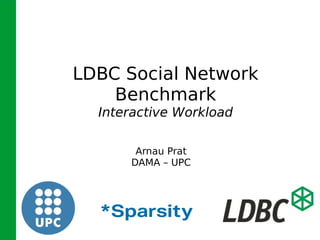 LDBC Social Network
Benchmark
Interactive Workload
Arnau Prat
DAMA – UPC
 