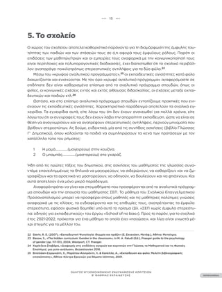 ••• 13 •••
ΠΕΡΙΕΧΟΜΕΝΑ
ΟΔΗΓΟΣ ΨΥΧΟΚΟΙΝΩΝΙΚΗΣ ΕΝΔΥΝΑΜΩΣΗΣ ΚΟΡΙΤΣΙΩΝ
Β’ ΒΑΘΜΙΑΣ ΕΚΠΑΙΔΕΥΣΗΣ
5. Το σχολείο
Ο χώρος του σχολείου αποτελεί καθοριστικό παράγοντα για τη διαμόρφωση της έμφυλης ταυ-
τότητας των παιδιών και των στάσεών τους σε ό,τι αφορά τους έμφυλους ρόλους. Παρότι οι
επιδόσεις των μαθητών/τριών και οι εμπειρίες τους αναφορικά με την κοινωνικοποίησή τους
είναι περίπλοκες και πολυπαραγοντικές διαδικασίες, έχει διαπιστωθεί ότι το σχολικό περιβάλ-
λον αναπαράγει ποικιλοτρόπως στερεοτυπικές αντιλήψεις για τα δύο φύλα.22
Μέσω του «κρυφού αναλυτικού προγράμματος»,23
οι εκπαιδευτικές ανισότητες κατά φύλο
διαιωνίζονται και ενισχύονται. Με τον όρο «κρυφό αναλυτικό πρόγραμμα» αναφερόμαστε σε
οτιδήποτε δεν είναι καθορισμένο επίσημα από το αναλυτικό πρόγραμμα σπουδών, όπως οι
φιλίες, οι κοινωνικές σχέσεις εντός και εκτός αίθουσας διδασκαλίας, οι σχέσεις μεταξύ εκπαι-
δευτικών και παιδιών κτλ.24
Ωστόσο, και στο επίσημο αναλυτικό πρόγραμμα σπουδών εντοπίζουμε πρακτικές που ενι-
σχύουν τις εκπαιδευτικές ανισότητες. Χαρακτηριστικό παράδειγμα αποτελούν τα σχολικά εγ-
χειρίδια. Τα εγχειρίδια αυτά, είτε λόγω του ότι δεν έχουν ανανεωθεί για πολλά χρόνια, είτε
λόγω του ότι οι συγγραφείς τους δεν έχουν λάβει την απαραίτητη εκπαίδευση, ώστε να είναι σε
θέση να αναγνωρίσουν και να ανατρέψουν στερεοτυπικές αντιλήψεις, περνούν μηνύματα που
βρίθουν στερεοτύπων. Ας δούμε, ενδεικτικά, μία από τις συνήθεις ασκήσεις (βιβλίο Γλώσσας
Γ’ Δημοτικού), όπου καλούνται τα παιδιά να συμπληρώσουν τα κενά των προτάσεων με τον
κατάλληλο τύπο του ρήματος:
1 Η μαμά..............(μαγειρεύω) στην κουζίνα.
2 Ο μπαμπάς...............(μαστορεύω) στο γκαράζ.
Ήδη από τις πρώτες τάξεις του δημοτικού, στις ασκήσεις του μαθήματος της γλώσσας συνα-
ντάμε επανειλημμένως τα θηλυκά να μαγειρεύουν, να σιδερώνουν, να καθαρίζουν και να ζω-
γραφίζουν και τα αρσενικά να μαστορεύουν, να οδηγούν, να δουλεύουν και να φτιάχνουν. Και
αυτά αποτελούν ένα μόνο μικρό παράδειγμα.
Αναφορά πρέπει να γίνει και στα μαθήματα που προσφέρονται από το αναλυτικό πρόγραμ-
μα σπουδών και την απουσία του μαθήματος ΣΕΠ. Το μάθημα του Σχολικού Επαγγελματικού
Προσανατολισμού μπορεί να προσφέρει στους μαθητές και τις μαθήτριες πολύτιμες γνώσεις
αναφορικά με τις κλίσεις, τα ενδιαφέροντα και τις επιθυμίες τους, ανατρέποντας τα έμφυλα
στερεότυπα, εφόσον φυσικά δομηθεί υπό αυτό το πρίσμα (βλ. «ΣΕΠ χωρίς έμφυλα στερεότυ-
πα: οδηγός για εκπαιδευτικούς» του έργου «School of no bias»). Προς το παρόν, για το σχολικό
έτος 2021-2022, πρόκειται για ένα μάθημα το οποίο έχει «παγώσει», και λίγα είναι γνωστά μέ-
χρι στιγμής για το μέλλον του.
22 Slavin, R. E. (2007), «Εκπαιδευτική Ψυχολογία: Θεωρία και πράξη» (Ε. Εκκεκάκη, Μετάφ.), Αθήνα: Μεταίχμιο.
23 Basow, S., «The hidden curriculum: Gender in the classroom», In M. A. Paludi (Ed.), Praeger guide to the psychology
of gender (pp. 117-131), 2004, Westport, CT: Praeger.
24 Χαρίκλεια Σταβάρα, «Διαφορές στις επιδόσεις αγοριών και κοριτσιών στη Γλώσσα, τα Μαθηματικά και τις Φυσικές
Επιστήμες: μια μετα-ανάλυση», Θεσσαλονίκη 2016.
25 Βιτσιλάκη-Σορωνιάτη, Χ., Μαράτου-Αλιπράντη, Λ. & Καπέλλα, Α., «Εκπαίδευση και φύλο: Μελέτη βιβλιογραφικής
επισκόπησης», Αθήνα: Κέντρο Ερευνών για Θέματα Ισότητας, 2001.
 