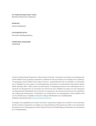 Το έργο “Σχολείο Χωρίς Στερεότυπα - Όλες Δυνατές, Όλοι Ίσοι” υλοποιείται στο πλαίσιο του προγράμματος
Active Citizens Fund, με φορέα υλοποίησης το Women On Top και εταίρους την Sociality και την Openous.
Το πρόγραμμα Active Citizens Fund, ύψους € 13,5 εκ., χρηματοδοτείται από την Ισλανδία, το Λιχτενστάιν
και τη Νορβηγία και είναι μέρος του χρηματοδοτικού μηχανισμού του Ευρωπαϊκού Οικονομικού Χώρου
(ΕΟΧ) περιόδου 2014 – 2021, γνωστού ως EEA Grants. Το πρόγραμμα στοχεύει στην ενδυνάμωση και την
ενίσχυση της βιωσιμότητας της κοινωνίας των πολιτών και στην ανάδειξη του ρόλου της στην προαγωγή
των δημοκρατικών διαδικασιών, στην ενίσχυση της συμμετοχής των πολιτών στα κοινά και στην προάσπιση
των ανθρωπίνων δικαιωμάτων. Τη διαχείριση της επιχορήγησης του προγράμματος Active Citizens Fund
για την Ελλάδα έχουν αναλάβει από κοινού το Ίδρυμα Μποδοσάκη και το SolidarityNow.
Διαβάστε περισσότερα εδώ: www.activecitizensfund.gr
Οι απόψεις που εκφράζονται στο παρόν αποτελούν προσωπικές απόψεις του συντάκτη / της συντάκτριας
και δεν απηχούν απαραίτητα τις απόψεις του Χρηματοδοτικού Μηχανισμού του ΕΟΧ ή του Διαχειριστή
Επιχορήγησης του Προγράμματος Active Citizens Fund στην Ελλάδα (Ίδρυμα Μποδοσάκη σε συνεργασία
με το SolidarityNow).
ΣΥΓΓΡΑΦΗ ΕΚΠΑΙΔΕΥΤΙΚΟΥ ΥΛΙΚΟΥ
Νικολέτα Ρεκατσίνα | Openous
ΕΠΙΜΕΛΕΙΑ
Στέλλα Κάσδαγλη
ΣΥΝΤΟΝΙΣΜΌΣ ΈΡΓΟΥ
Πηνελόπη Θεοδωρακάκου
ΓΡΑΦΙΣΤΙΚΌΣ ΣΧΕΔΙΑΣΜΌΣ
coppola.gr
 