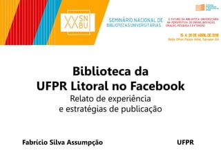 Biblioteca da
UFPR Litoral no Facebook
Relato de experiência
e estratégias de publicação
Fabrício Silva Assumpção UFPR
 