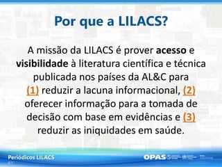 Por que a LILACS?
A missão da LILACS é prover acesso e
visibilidade à literatura científica e técnica
publicada nos países...