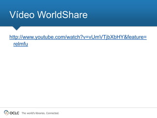Vídeo WorldShare

http://www.youtube.com/watch?v=vUmVTjbXbHY&feature=
  relmfu




    The world’s libraries. Connected.
 