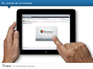 Só precisa de um browser




        The world’s libraries. Connected.
 