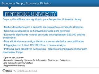 Economiza Tempo, Economiza Dinheiro




O que o WorldShare tem significado para Pepperdine University Library


• Melhor d...