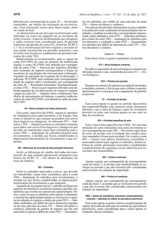 4978 Diário da República, 1.ª série—N.º 142—23 de julho de 2015
debitada por contrapartida da conta 56 — Resultados
transitados, em função da realização da revaloriza-
ção. Essa realização ocorre pela depreciação, abate
ou venda do bem.
As diminuições de um ativo por revalorização serão
debitadas na conta em epígrafe até ao montante do
saldo existente. A parcela da diminuição que ultrapasse
o saldo existente será considerada gasto do período
(subconta apropriada da conta 65), conforme NCRF 6
e 7. Se a revalorização do bem originar a reversão de
uma perda reconhecida em períodos anteriores, essa
reversão será levada aos rendimentos do período (sub-
contas da conta 762).
Relativamente às revalorizações, após o registo na
conta 5811/5891 do valor do aumento do imobilizado
líquido, a conta 5812/5892 será debitada por contrapar-
tida da conta 2742 — Passivos por impostos diferidos
pelo montante do imposto correspondente à fração do
excedente de reavaliação não relevante para a tributação.
Aquando da realização do excedente de revalorização, a
subconta 5812/5892 será creditada pela correspondente
fração do imposto sobre o rendimento, por contrapartida
da conta 56 — Resultados transitados. Simultaneamente,
a conta 2742 — Passivos por impostos diferidos será de-
bitada aquando do reconhecimento do respetivo imposto
a pagar na conta 241 — Imposto sobre o rendimento. Para
efeitos de apresentação em balanço, a quantia (saldo de-
vedor) da conta 5812/5892, será abatida ao saldo da conta
5811/5891.
59—Outras variações nos fundos patrimoniais
Esta conta, específica das ESNL, regista os subsídios
de fundadores/associados/membros e do Estado, bem
como os donativos que estejam associados com ativos
fixos tangíveis ou intangíveis. As subcontas 593 — Sub-
sídios e 594 — Doações incluem os subsídios e doações
associados com ativos fixos tangíveis e intangíveis que
deverão ser transferidos numa base sistemática para a
conta 7883 — Imputação de subsídios/doações para
investimentos, à medida que forem contabilizadas as
depreciações/amortizações do investimento a que res-
peitam.
591—Diferenças de conversão de demonstrações financeiras
Inclui as diferenças de câmbio derivadas da trans-
posição de uma unidade operacional estrangeira (nos
termos da NCRF 23 — Os efeitos de alterações em
taxas de câmbio).
593 — Subsídios
Inclui os subsídios associados a ativos, que deverão
ser transferidos, numa base sistemática, para a conta
7883—Imputação de subsídios para investimentos, à
medida em que forem contabilizadas as depreciações/
amortizações do investimento a que respeitem.
Aquando do seu registo inicial, o subsídio prefigura um
aumento nos benefícios económicos durante o período con-
tabilístico que resulta em aumento do capital próprio. Po-
rém, e uma vez que os subsídios estão sujeitos a tributação,
o aumento do capital próprio apenas se circunscreve à quan-
tia do subsídio (a registar a crédito da conta 5931 — Sub-
sídios atribuídos, por débito de meios financeiros líquidos
ou de uma subconta da conta 278 — Outros devedores e
credores), deduzida da quantia do imposto que lhe está
associado (a registar a débito da conta 5932 — Ajustamen-
tos em subsídios, por crédito de uma subconta da conta
278 — Outros devedores e credores).
Emcadaumdosperíodossubsequentesemqueosubsídio
é reconhecido como rendimento na demonstrações dos re-
sultados, é também reconhecido o correspondente imposto,
sendo, então, debitada a conta 5931 — Subsídios atribuídos
por crédito da conta 7883—Imputação de subsídios para
investimentos e creditada a conta 5932 — Ajustamentos
em subsídios por débito da subconta da conta 278 — Ou-
tros devedores e credores.
Classe 6 — Gastos
Esta classe inclui os gastos respeitantes ao período.
613 — Ativos biológicos (compras)
Recolhe as aquisições de ativos biológicos consumíveis
efetuadas durante o ano, transferidas da conta 313 — Ati-
vos biológicos.
6331—Prémios para pensões
Respeita aos prémios da natureza em epígrafe destinados
a entidades externas, a fim de que estas venham a suportar
oportunamente os encargos com o pagamento de pensões
ao pessoal.
67 — Provisões do período
Esta conta regista os gastos no período decorrentes
das responsabilidades cuja natureza esteja claramente
definida e que à data do balanço sejam de ocorrência
provável ou certa, mas incertas quanto ao seu valor ou
data de ocorrência.
678 — Provisões específicas do setor
Esta é uma conta específica das ESNL. No caso das
entidades do setor mutualista esta conta movimenta-se
em contrapartida da conta 298 — Provisões específicas
do setor, de acordo com o resultado dos estudos atua-
riais mandados efetuar pela entidade. Foi criada a conta
689 — Gastos com apoios financeiros concedidos a
associados/utentes para registar os subsídios, donativos,
bolsas de estudo, prestações associadas a modalidades
complementares de segurança social subscritas por as-
sociados das mutualidades.
683 — Dívidas incobráveis
Apenas regista, por contrapartida da correspondente
conta da classe 2, as dívidas cuja incobrabilidade se ve-
rifique no período e que não tivessem sido consideradas
anteriormente em situação de imparidade.
684 — Perdas em inventários
Apenas regista, por contrapartida da correspondente
conta da classe 3, as perdas que se verificarem no período
e que não tivessem sido consideradas anteriormente em
situação de imparidade.
6852 — Gastos em subsidiárias, associadas e empreendimentos
conjuntos — Aplicação do método da equivalência patrimonial
Esta conta regista os gastos relativos às participações de
capital, derivados da aplicação do método da equivalência
patrimonial, sendo considerados para o efeito apenas os
resultados dessas entidades.
 