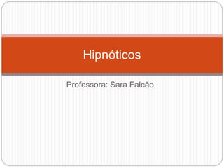 Professora: Sara Falcão
Hipnóticos
 