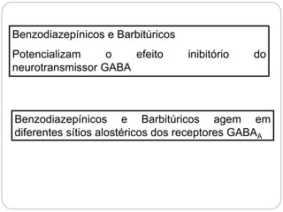 Benzodiazepínicos e Barbitúricos agem em
diferentes sítios alostéricos dos receptores GABAA
Benzodiazepínicos e Barbitúricos
Potencializam o efeito inibitório do
neurotransmissor GABA
 
